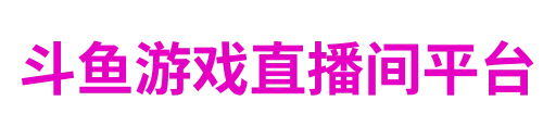 斗鱼游戏直播间平台